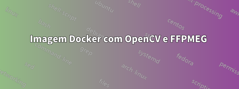 Imagem Docker com OpenCV e FFPMEG