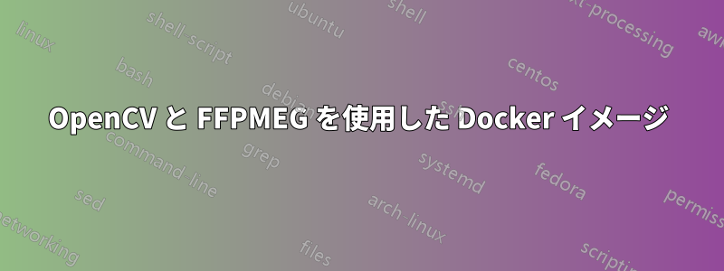 OpenCV と FFPMEG を使用した Docker イメージ