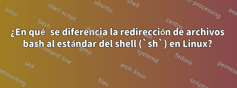 ¿En qué se diferencia la redirección de archivos bash al estándar del shell (`sh`) en Linux?