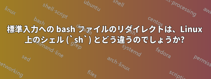 標準入力への bash ファイルのリダイレクトは、Linux 上のシェル (`sh`) とどう違うのでしょうか?