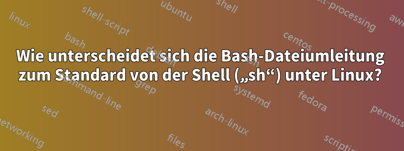 Wie unterscheidet sich die Bash-Dateiumleitung zum Standard von der Shell („sh“) unter Linux?