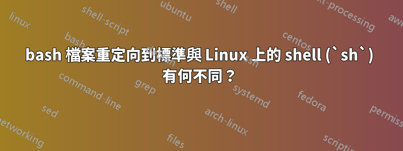 bash 檔案重定向到標準與 Linux 上的 shell (`sh`) 有何不同？