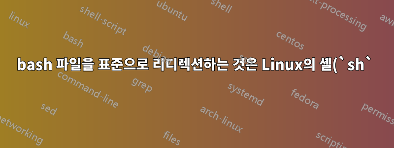 bash 파일을 표준으로 리디렉션하는 것은 Linux의 셸(`sh`)과 어떻게 다릅니까?