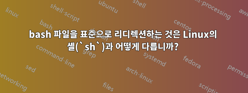 bash 파일을 표준으로 리디렉션하는 것은 Linux의 셸(`sh`)과 어떻게 다릅니까?