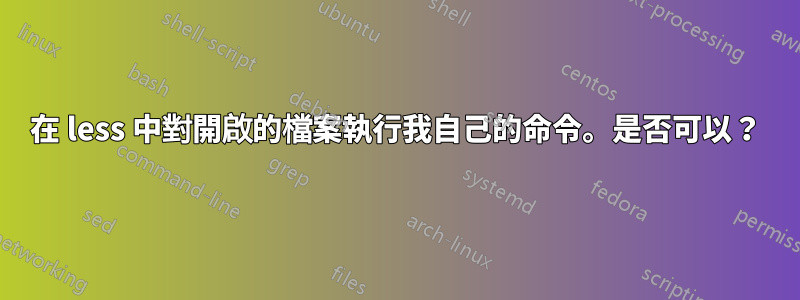 在 less 中對開啟的檔案執行我自己的命令。是否可以？