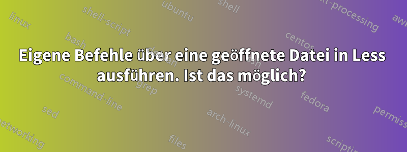 Eigene Befehle über eine geöffnete Datei in Less ausführen. Ist das möglich?