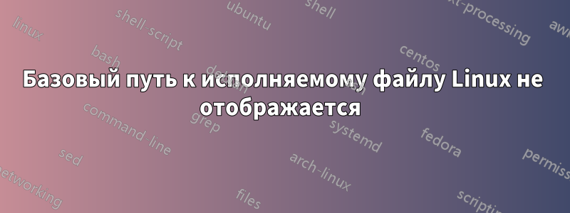 Базовый путь к исполняемому файлу Linux не отображается 