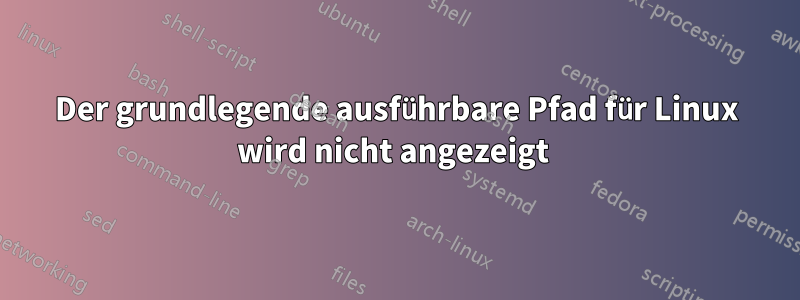 Der grundlegende ausführbare Pfad für Linux wird nicht angezeigt 