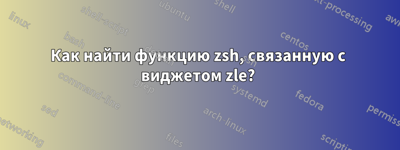 Как найти функцию zsh, связанную с виджетом zle?