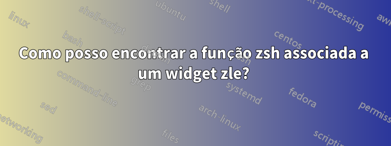 Como posso encontrar a função zsh associada a um widget zle?