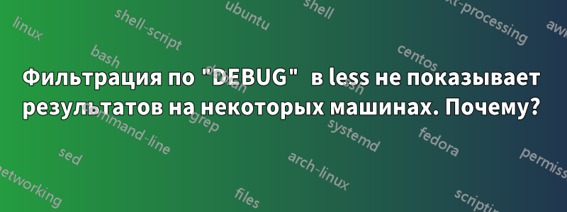 Фильтрация по "DEBUG" в less не показывает результатов на некоторых машинах. Почему?