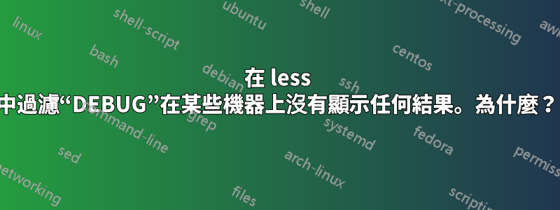 在 less 中過濾“DEBUG”在某些機器上沒有顯示任何結果。為什麼？