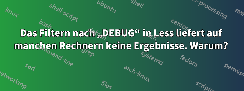 Das Filtern nach „DEBUG“ in Less liefert auf manchen Rechnern keine Ergebnisse. Warum?