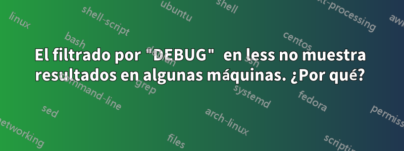 El filtrado por "DEBUG" en less no muestra resultados en algunas máquinas. ¿Por qué?