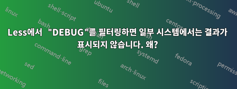 Less에서 "DEBUG"를 필터링하면 일부 시스템에서는 결과가 표시되지 않습니다. 왜?