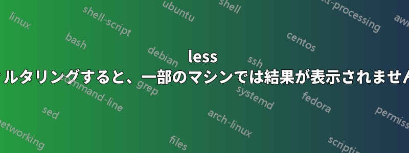 less で「DEBUG」をフィルタリングすると、一部のマシンでは結果が表示されません。なぜでしょうか?