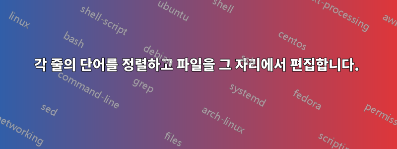 각 줄의 단어를 정렬하고 파일을 그 자리에서 편집합니다.