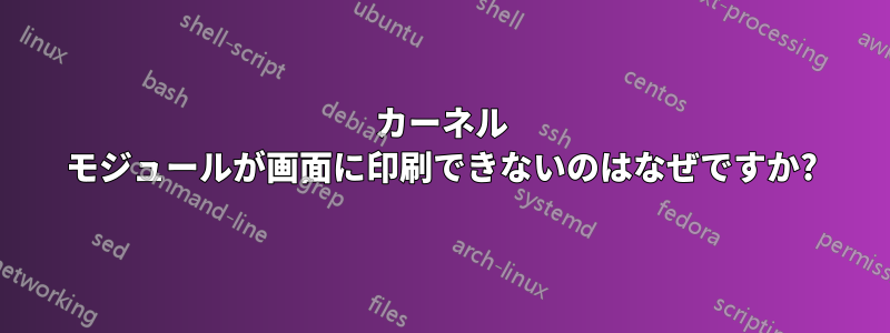 カーネル モジュールが画面に印刷できないのはなぜですか?