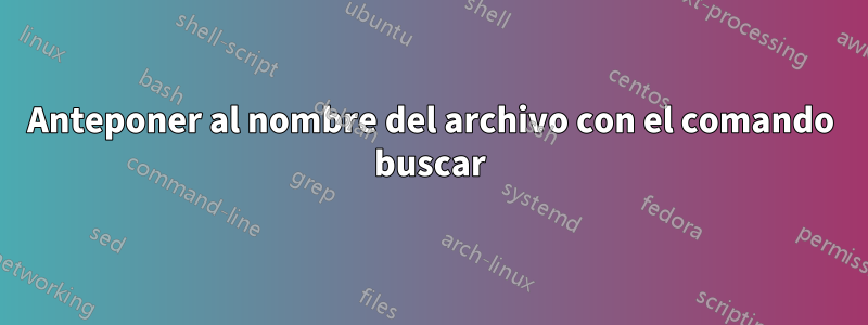 Anteponer al nombre del archivo con el comando buscar