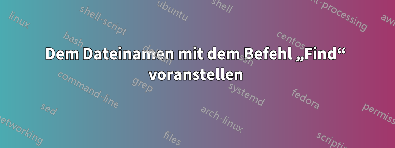 Dem Dateinamen mit dem Befehl „Find“ voranstellen