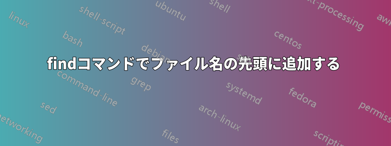 findコマンドでファイル名の先頭に追加する