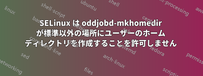 SELinux は oddjobd-mkhomedir が標準以外の場所にユーザーのホーム ディレクトリを作成することを許可しません