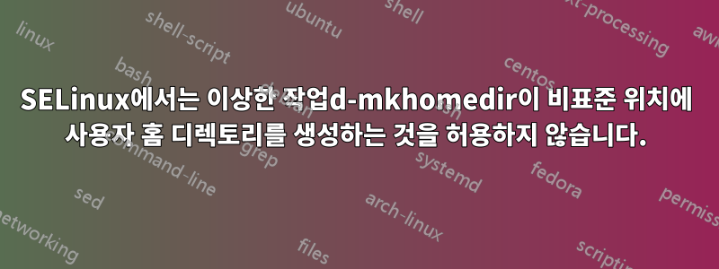 SELinux에서는 이상한 작업d-mkhomedir이 비표준 위치에 사용자 홈 디렉토리를 생성하는 것을 허용하지 않습니다.