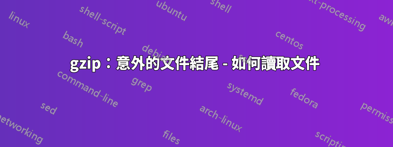 gzip：意外的文件結尾 - 如何讀取文件