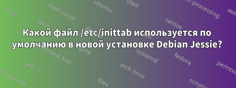 Какой файл /etc/inittab используется по умолчанию в новой установке Debian Jessie?