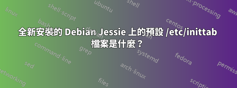 全新安裝的 Debian Jessie 上的預設 /etc/inittab 檔案是什麼？