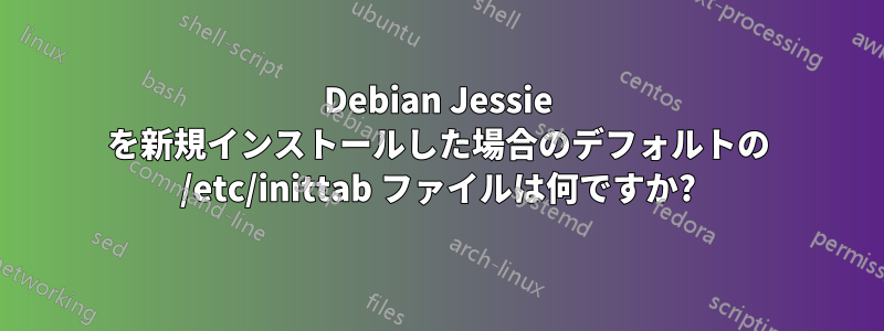 Debian Jessie を新規インストールした場合のデフォルトの /etc/inittab ファイルは何ですか?