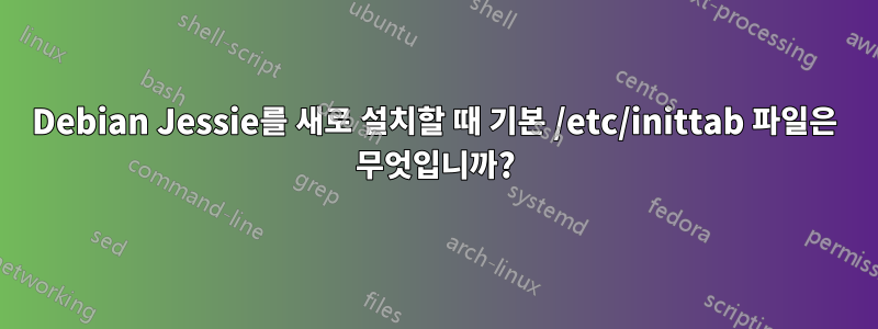 Debian Jessie를 새로 설치할 때 기본 /etc/inittab 파일은 무엇입니까?