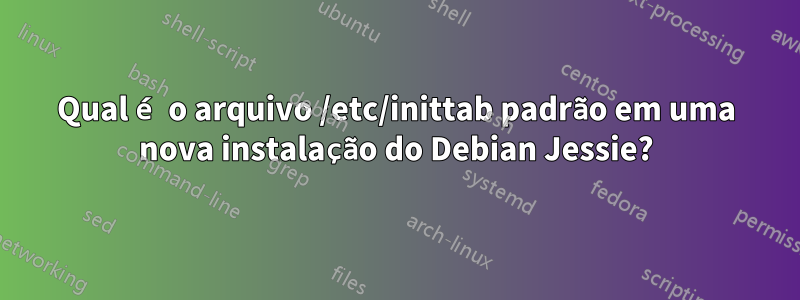 Qual é o arquivo /etc/inittab padrão em uma nova instalação do Debian Jessie?