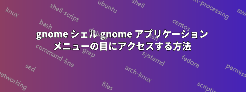 gnome シェル gnome アプリケーション メニューの目にアクセスする方法