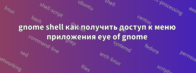 gnome shell как получить доступ к меню приложения eye of gnome