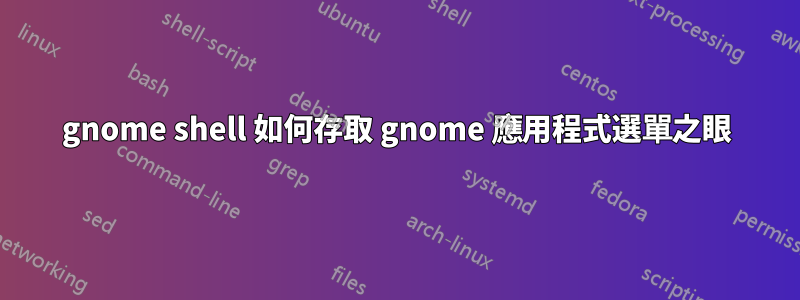 gnome shell 如何存取 gnome 應用程式選單之眼