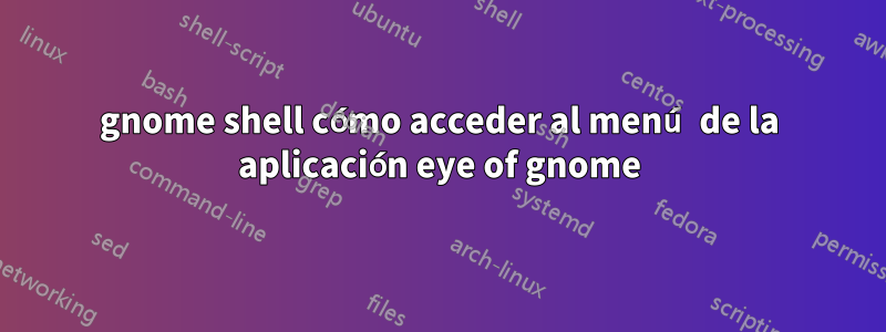 gnome shell cómo acceder al menú de la aplicación eye of gnome