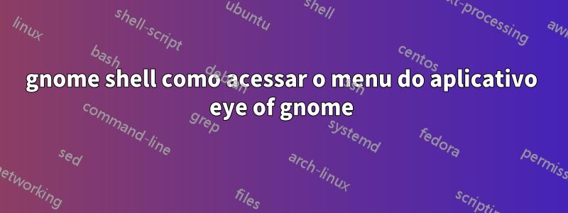 gnome shell como acessar o menu do aplicativo eye of gnome