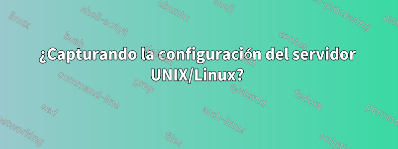 ¿Capturando la configuración del servidor UNIX/Linux?