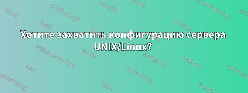 Хотите захватить конфигурацию сервера UNIX/Linux?