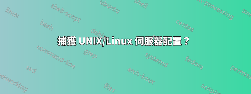 捕獲 UNIX/Linux 伺服器配置？