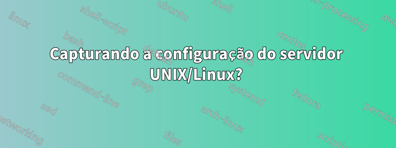 Capturando a configuração do servidor UNIX/Linux?