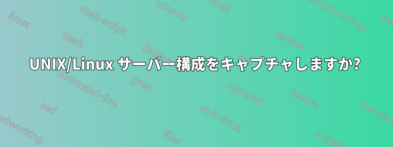 UNIX/Linux サーバー構成をキャプチャしますか?