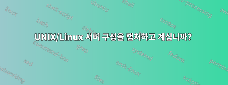 UNIX/Linux 서버 구성을 캡처하고 계십니까?