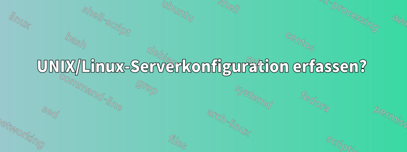 UNIX/Linux-Serverkonfiguration erfassen?