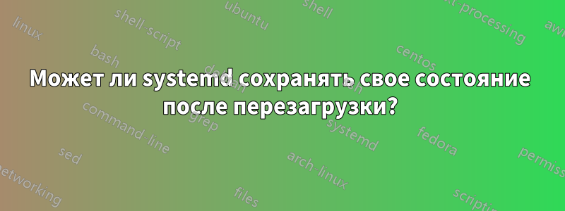 Может ли systemd сохранять свое состояние после перезагрузки?