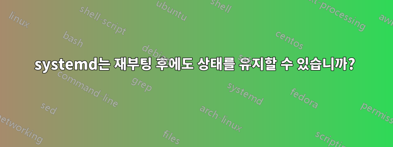 systemd는 재부팅 후에도 상태를 유지할 수 있습니까?