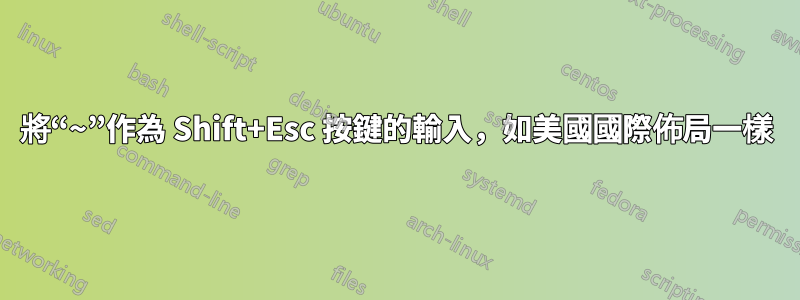 將“~”作為 Shift+Esc 按鍵的輸入，如美國國際佈局一樣