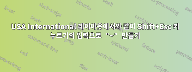 USA International 레이아웃에서와 같이 Shift+Esc 키 누르기의 입력으로 "~" 만들기