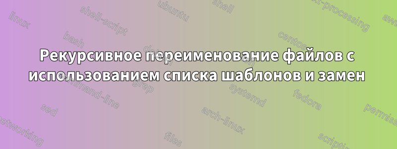 Рекурсивное переименование файлов с использованием списка шаблонов и замен